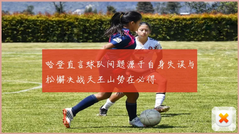 哈登直言球队问题源于自身失误与松懈决战天王山势在必得