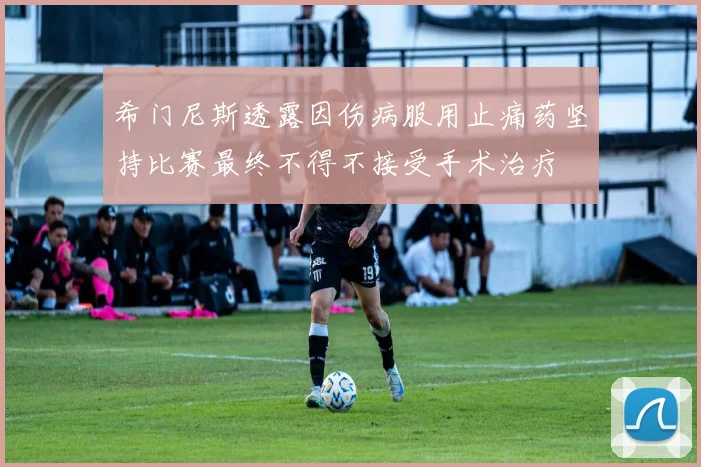希门尼斯透露因伤病服用止痛药坚持比赛最终不得不接受手术治疗