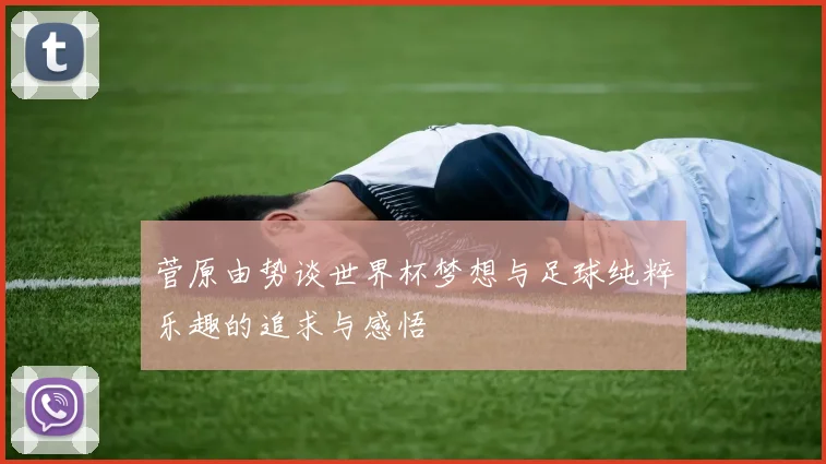 菅原由势谈世界杯梦想与足球纯粹乐趣的追求与感悟
