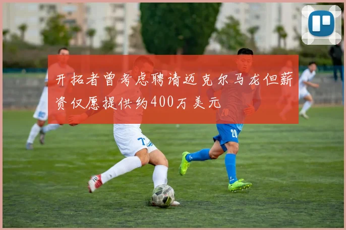 开拓者曾考虑聘请迈克尔马龙但薪资仅愿提供约400万美元