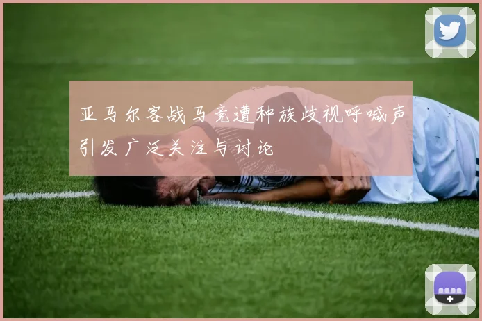 亚马尔客战马竞遭种族歧视呼喊声引发广泛关注与讨论