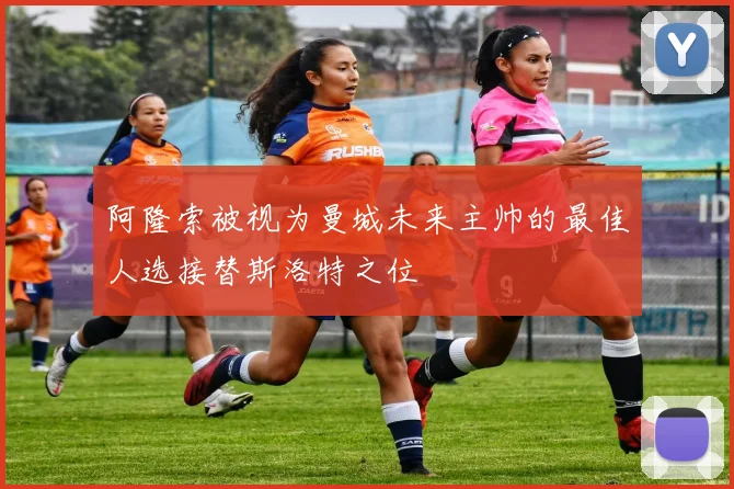 阿隆索被视为曼城未来主帅的最佳人选接替斯洛特之位