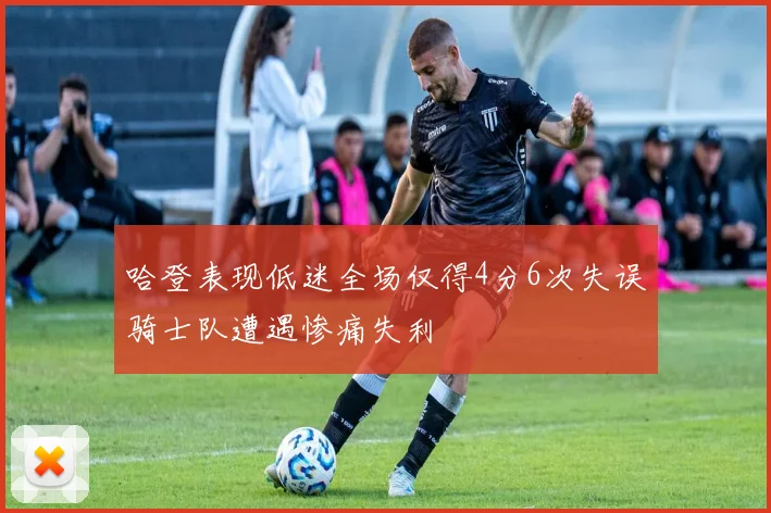 哈登表现低迷全场仅得4分6次失误骑士队遭遇惨痛失利